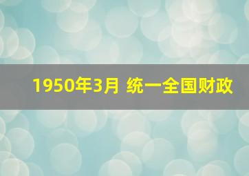 1950年3月 统一全国财政